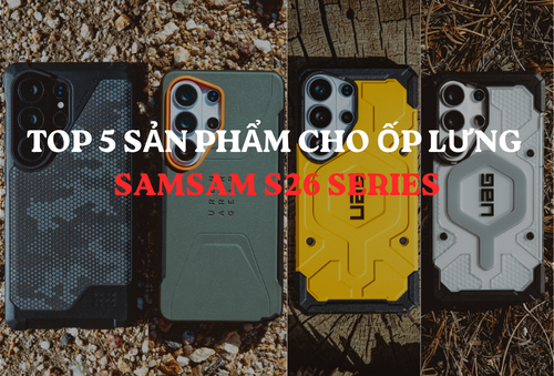 TOP 5 DÒNG SẢN PHẨM ỐP LƯNG CAO CẤP UAG CHO SAMSUNG S26 SERIES